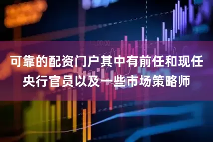可靠的配资门户其中有前任和现任央行官员以及一些市场策略师
