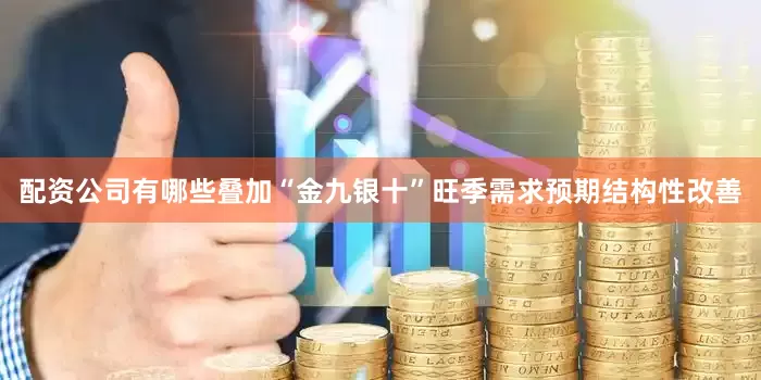 配资公司有哪些叠加“金九银十”旺季需求预期结构性改善