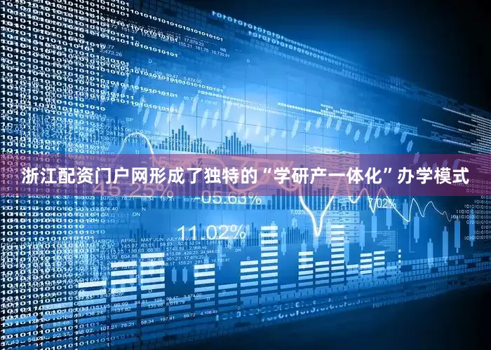 浙江配资门户网形成了独特的“学研产一体化”办学模式