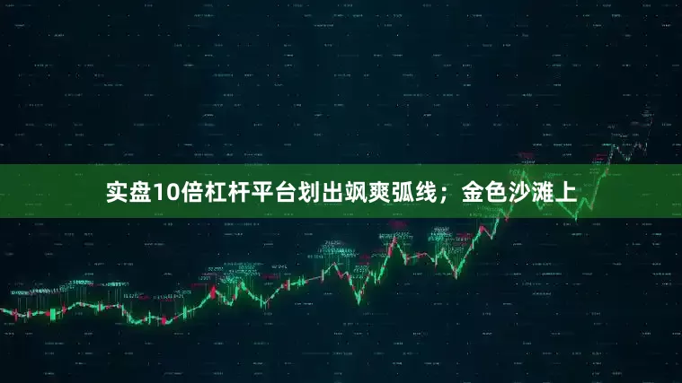 实盘10倍杠杆平台划出飒爽弧线；金色沙滩上