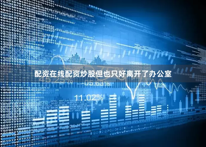 配资在线配资炒股但也只好离开了办公室