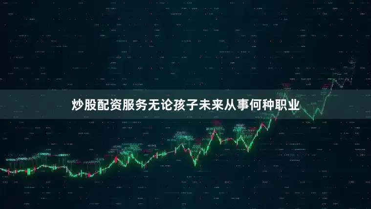 炒股配资服务无论孩子未来从事何种职业