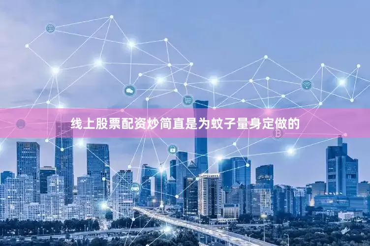 线上股票配资炒简直是为蚊子量身定做的