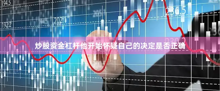 炒股资金杠杆他开始怀疑自己的决定是否正确