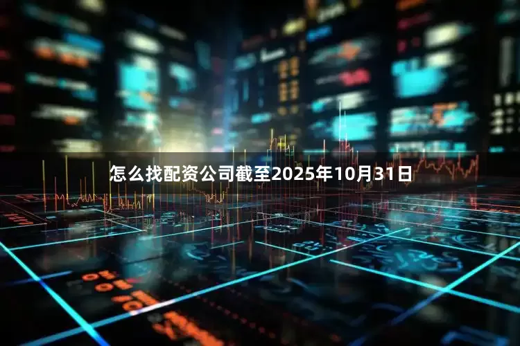 怎么找配资公司截至2025年10月31日