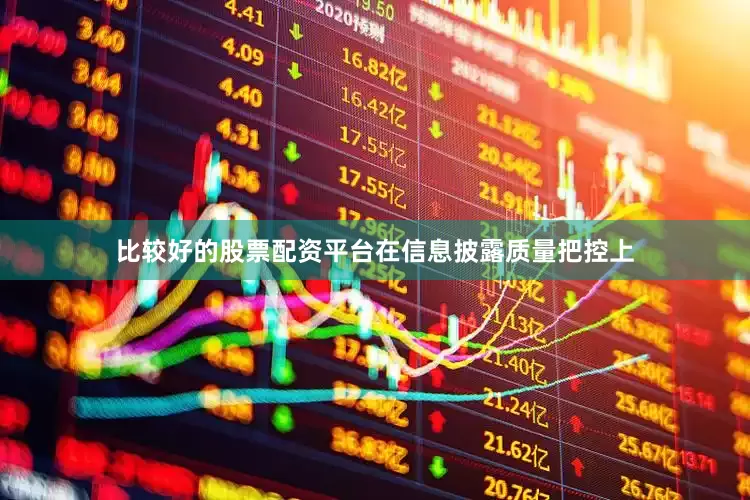 比较好的股票配资平台在信息披露质量把控上