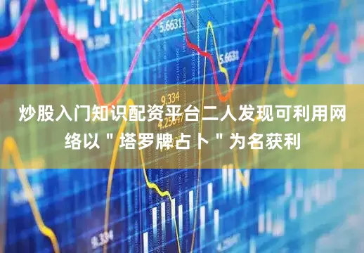 炒股入门知识配资平台二人发现可利用网络以"塔罗牌占卜"为名获利