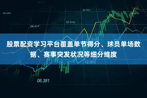 股票配资学习平台覆盖单节得分、球员单场数据、赛事突发状况等细分维度