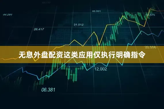 无息外盘配资这类应用仅执行明确指令