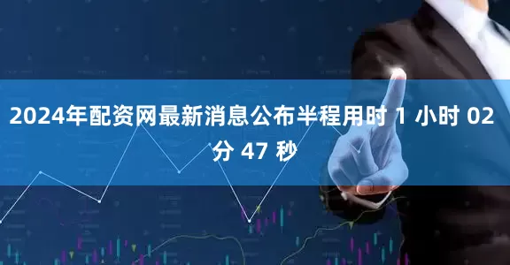 2024年配资网最新消息公布半程用时 1 小时 02 分 47 秒