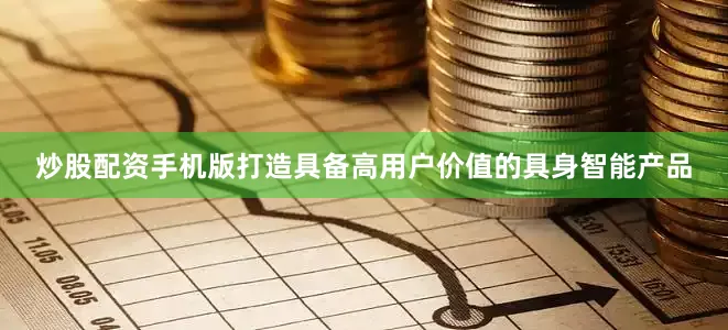 炒股配资手机版打造具备高用户价值的具身智能产品